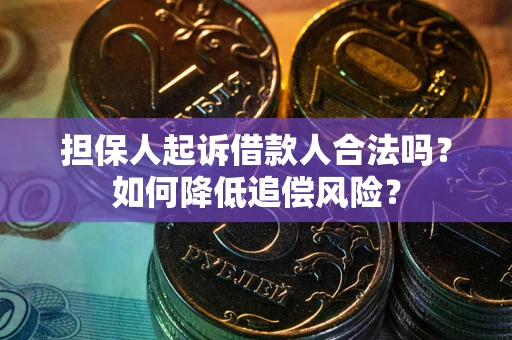 北京担保人起诉借款人合法吗？如何降低追偿风险？