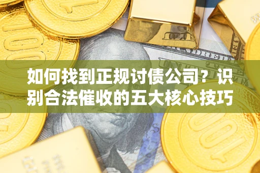 北京如何找到正规讨债公司？识别合法催收的五大核心技巧