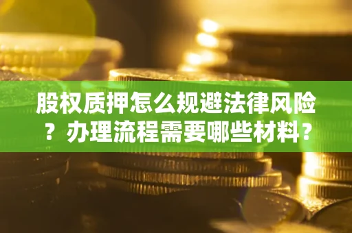 北京股权质押怎么规避法律风险？办理流程需要哪些材料？