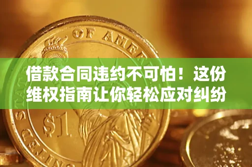 北京借款合同违约不可怕！这份维权指南让你轻松应对纠纷