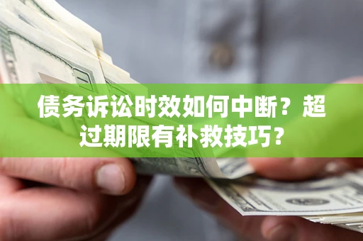 北京债务诉讼时效如何中断？超过期限有补救技巧？