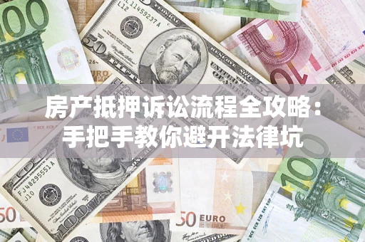 北京房产抵押诉讼流程全攻略：手把手教你避开法律坑