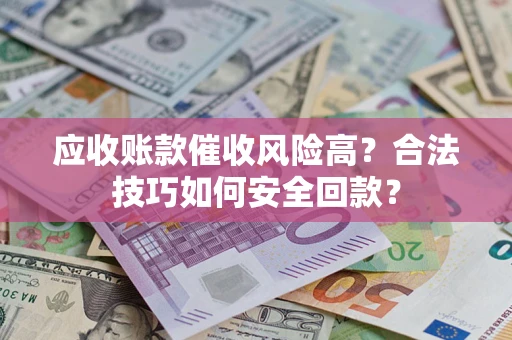 北京应收账款催收风险高？合法技巧如何安全回款？