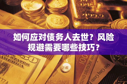 北京如何应对债务人去世？风险规避需要哪些技巧？
