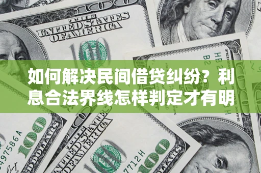 北京如何解决民间借贷纠纷？利息合法界线怎样判定才有明确说法？
