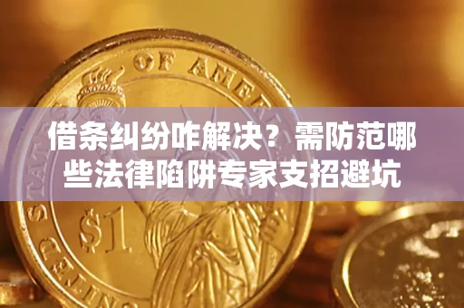 北京借条纠纷咋解决？需防范哪些法律陷阱专家支招避坑