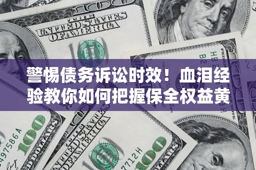 北京警惕债务诉讼时效！血泪经验教你如何把握保全权益黄金期