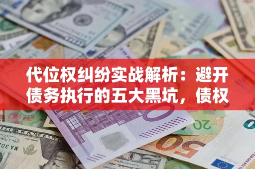 北京代位权纠纷实战解析：避开债务执行的五大黑坑，债权人必看指南