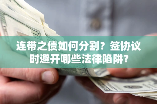 北京连带之债如何分割？签协议时避开哪些法律陷阱？