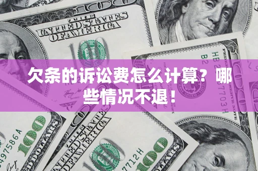 北京欠条的诉讼费怎么计算?哪些情况不退! 北京欠条的诉讼费怎么计算?哪些情况不退!