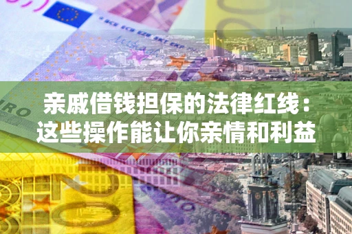 北京亲戚借钱担保的法律红线：这些操作能让你亲情和利益两不误