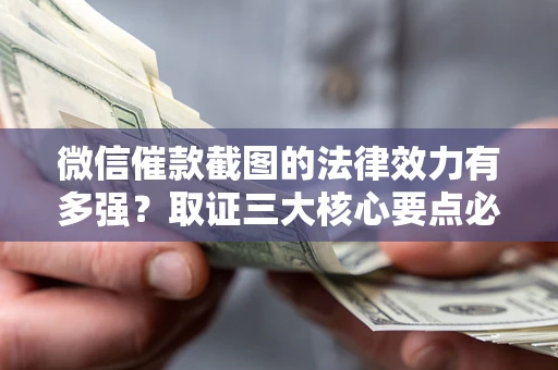 北京微信催款截图的法律效力有多强？取证三大核心要点必须知道！