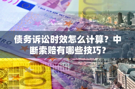 北京债务诉讼时效怎么计算？中断索赔有哪些技巧？