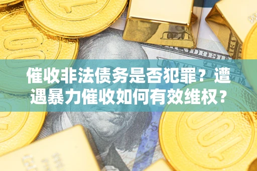 北京催收非法债务是否犯罪?遭遇暴力催收如何有效维权? 北京催收非法债务是否犯罪?遭遇暴力催收如何有效维权?