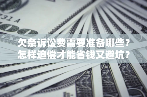北京欠条诉讼费需要准备哪些？怎样追偿才能省钱又避坑？