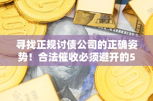 北京寻找正规讨债公司的正确姿势！合法催收必须避开的5大雷区