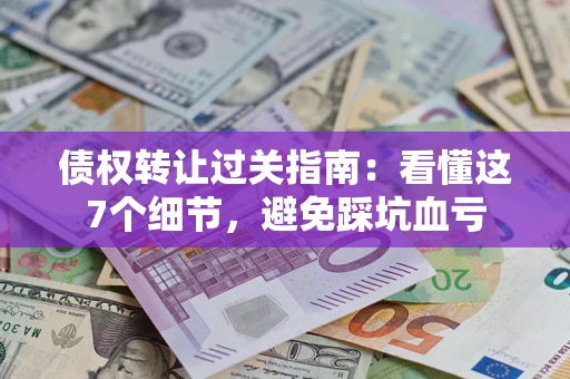 北京债权转让过关指南：看懂这7个细节，避免踩坑血亏