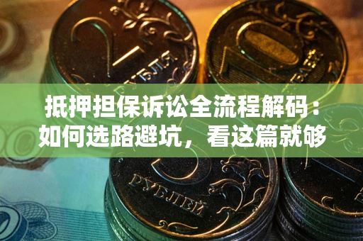 北京抵押担保诉讼全流程解码：如何选路避坑，看这篇就够了