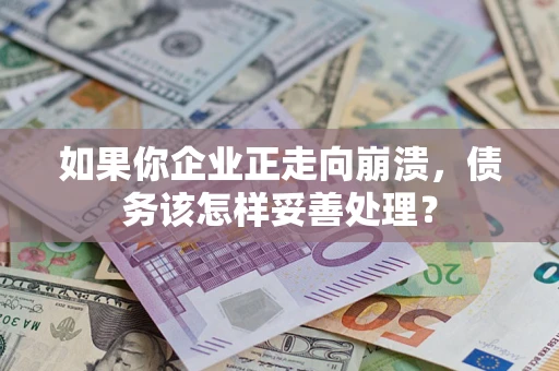 北京如果你企业正走向崩溃，债务该怎样妥善处理？