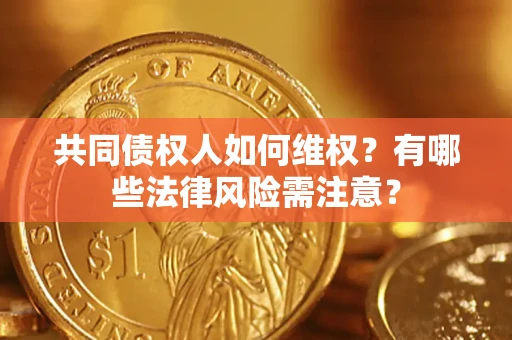 北京共同债权人如何维权？有哪些法律风险需注意？