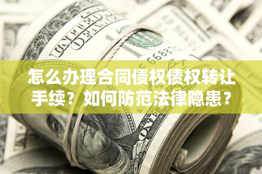 北京怎么办理合同债权债权转让手续？如何防范法律隐患？