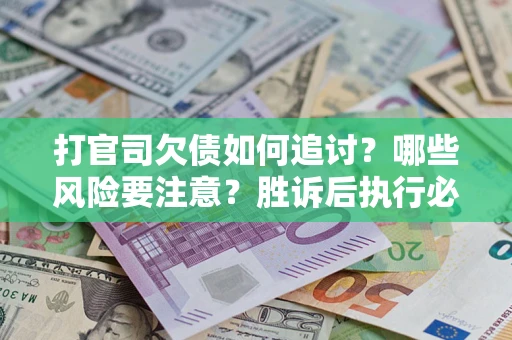 北京打官司欠债如何追讨？哪些风险要注意？胜诉后执行必看！