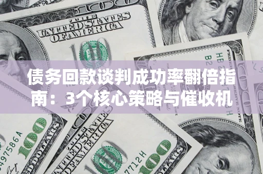 北京债务回款谈判成功率翻倍指南：3个核心策略与催收机构避坑法则