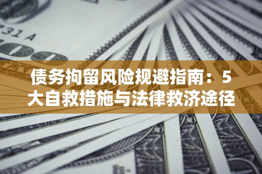 北京债务拘留风险规避指南：5大自救措施与法律救济途径