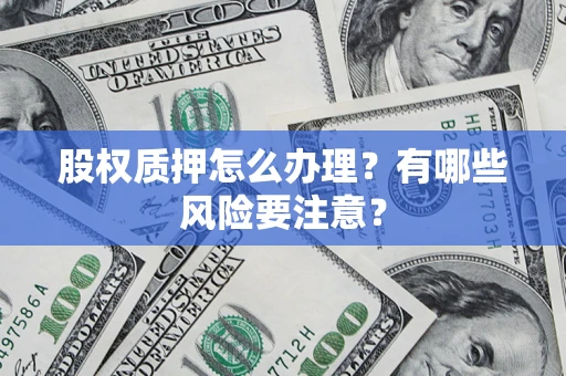 北京股权质押怎么办理？有哪些风险要注意？