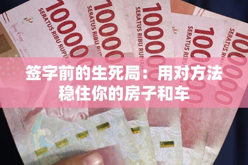 北京签字前的生死局：用对方法稳住你的房子和车
