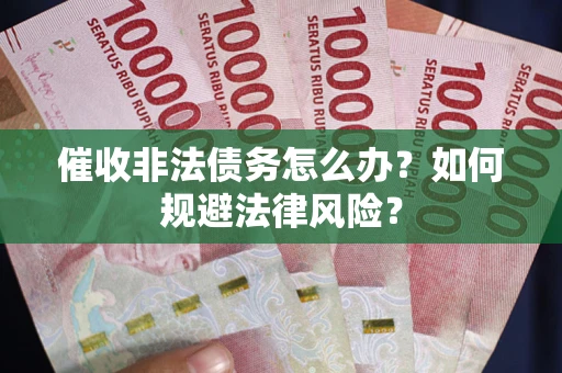 北京催收非法债务怎么办？如何规避法律风险？