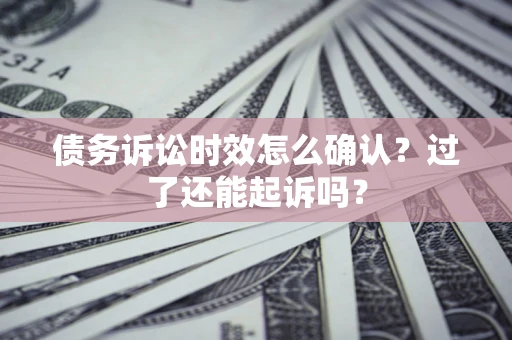 北京债务诉讼时效怎么确认？过了还能起诉吗？