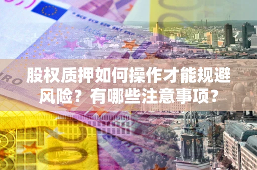 北京股权质押如何操作才能规避风险？有哪些注意事项？