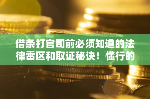 北京借条打官司前必须知道的法律雷区和取证秘诀！懂行的人已经留好这些证据