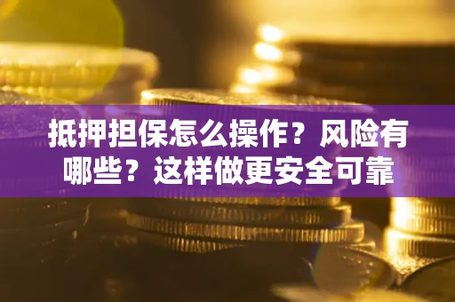 北京抵押担保怎么操作？风险有哪些？这样做更安全可靠