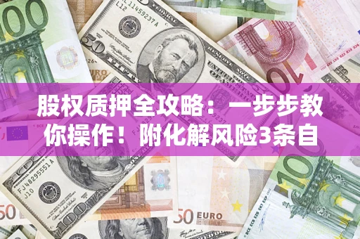北京股权质押全攻略：一步步教你操作！附化解风险3条自救法则