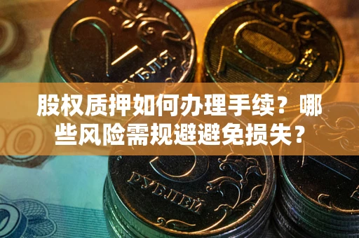北京股权质押如何办理手续？哪些风险需规避避免损失？