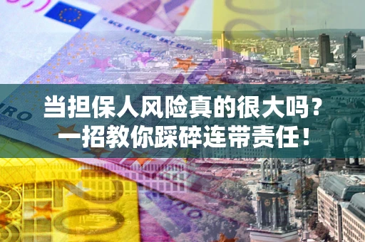 北京当担保人风险真的很大吗？一招教你踩碎连带责任！