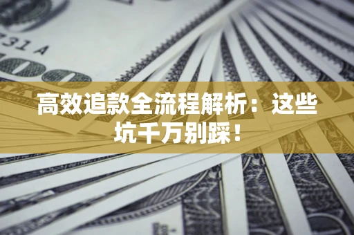 北京高效追款全流程解析：这些坑千万别踩！