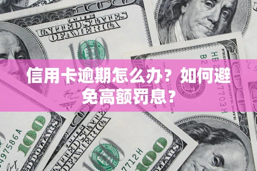 北京信用卡逾期怎么办？如何避免高额罚息？