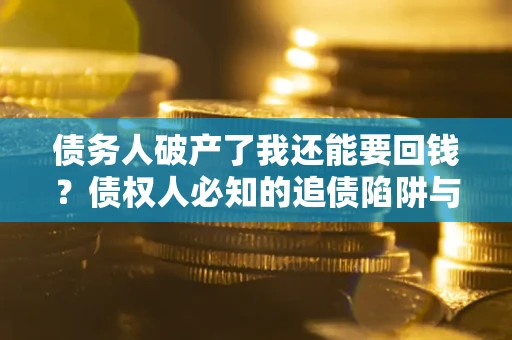 北京债务人破产了我还能要回钱？债权人必知的追债陷阱与破局之道