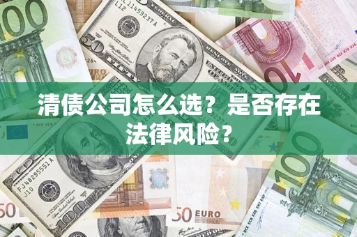 北京清债公司怎么选？是否存在法律风险？