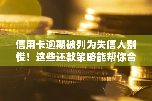 北京信用卡逾期被列为失信人别慌！这些还款策略能帮你合法止损