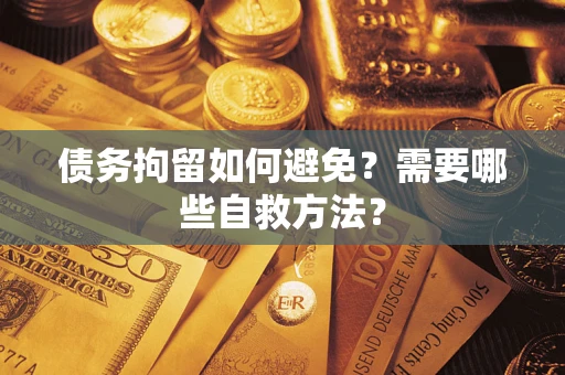 北京债务拘留如何避免？需要哪些自救方法？
