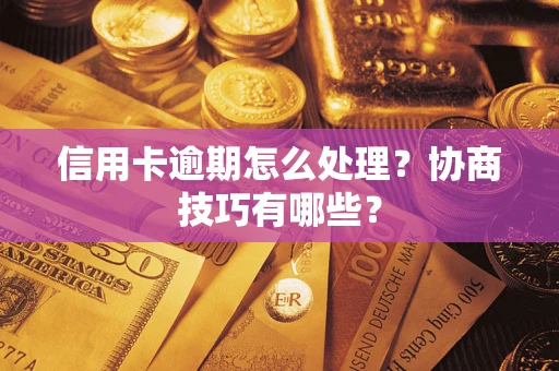 北京信用卡逾期怎么处理？协商技巧有哪些？