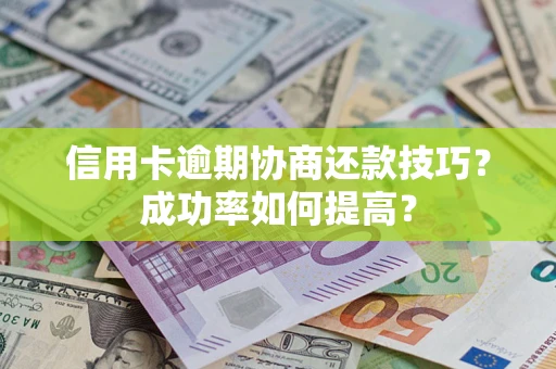 北京信用卡逾期协商还款技巧？成功率如何提高？