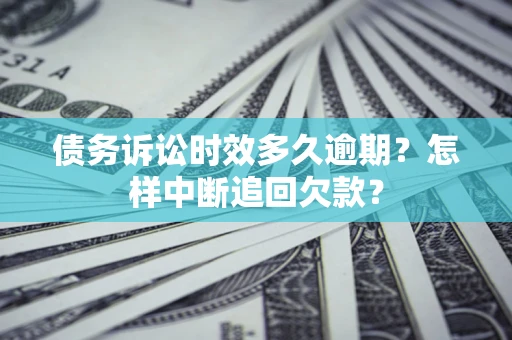 北京债务诉讼时效多久逾期？怎样中断追回欠款？