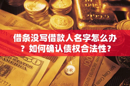 北京借条没写借款人名字怎么办？如何确认债权合法性？
