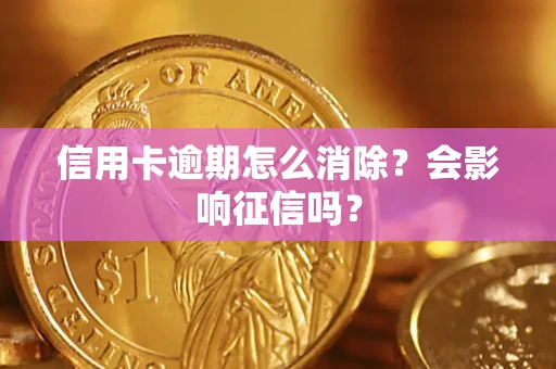 北京信用卡逾期怎么消除？会影响征信吗？