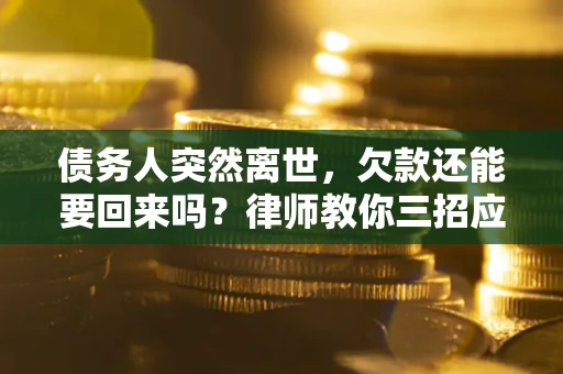 北京债务人突然离世，欠款还能要回来吗？律师教你三招应对